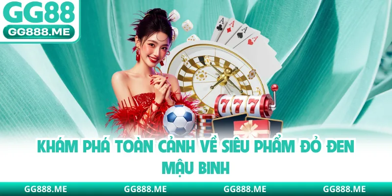 Khám phá toàn cảnh về siêu phẩm đỏ đen mậu binh