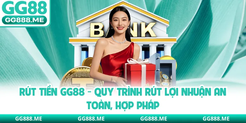 Rút Tiền GG88 - Quy Trình Rút Lợi Nhuận An Toàn, Hợp Pháp