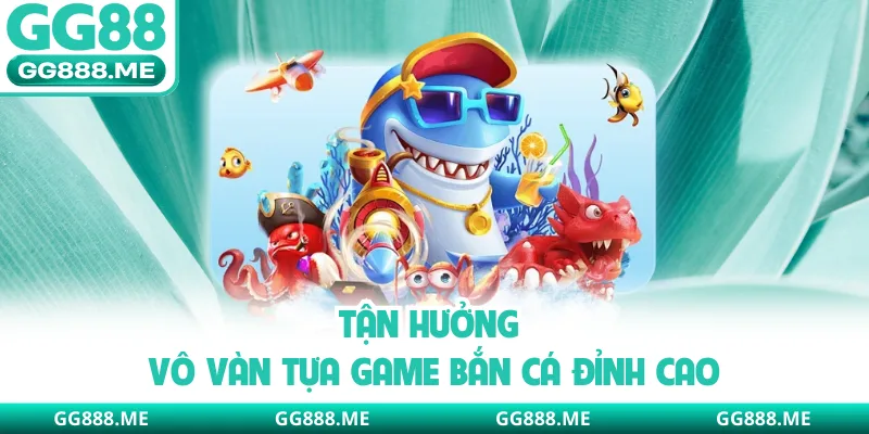 Tận hưởng vô vàn tựa game bắn cá đỉnh cao