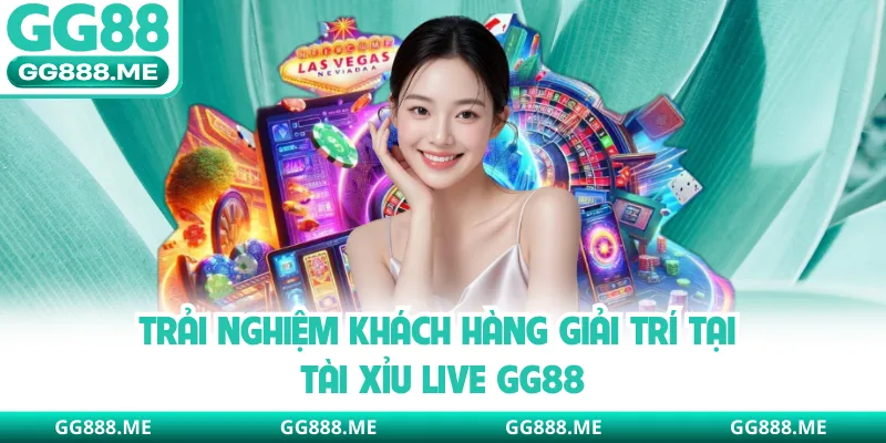 Trải nghiệm khách hàng giải trí tại tài xỉu live GG88